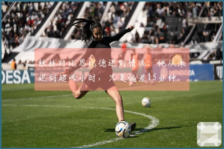 铁林对比恩比德迟到情况：他从未迟到超两小时，只是偏差15分钟。