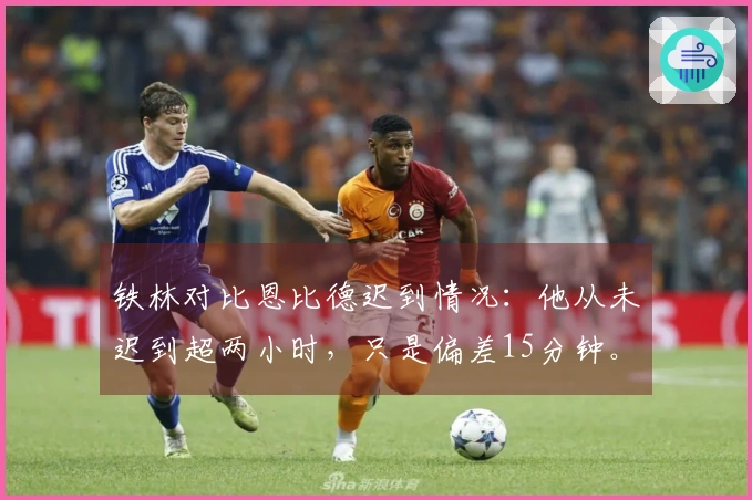 铁林对比恩比德迟到情况：他从未迟到超两小时，只是偏差15分钟。
